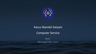 Kasus Skandal Satyam
Computer Service
Dosen :
Rifqi Anugrah S.Kom., M.Kom
 