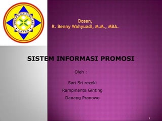SISTEM INFORMASI PROMOSI

            Oleh :

         Sari Sri rezeki
       Rampinanta Ginting
        Danang Pranowo



                            1
 