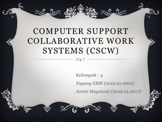 COMPUTER SUPPORT
COLLABORATIVE WORK
SYSTEMS (CSCW)
Kelompok : 4
Yayang EBM (2012.01.0001)
Amini Megawati (2012.01.0017)

 