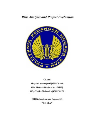 Risk Analysis and Project Evaluation
OLEH:
Alviyanti Nawangsari [4301170109]
Gita Mutiara Ovelia [4301170300]
Rifky Yudha Mahendra [4301170175]
DIII Kebendaharaan Negara, 3-3
PKN STAN
 