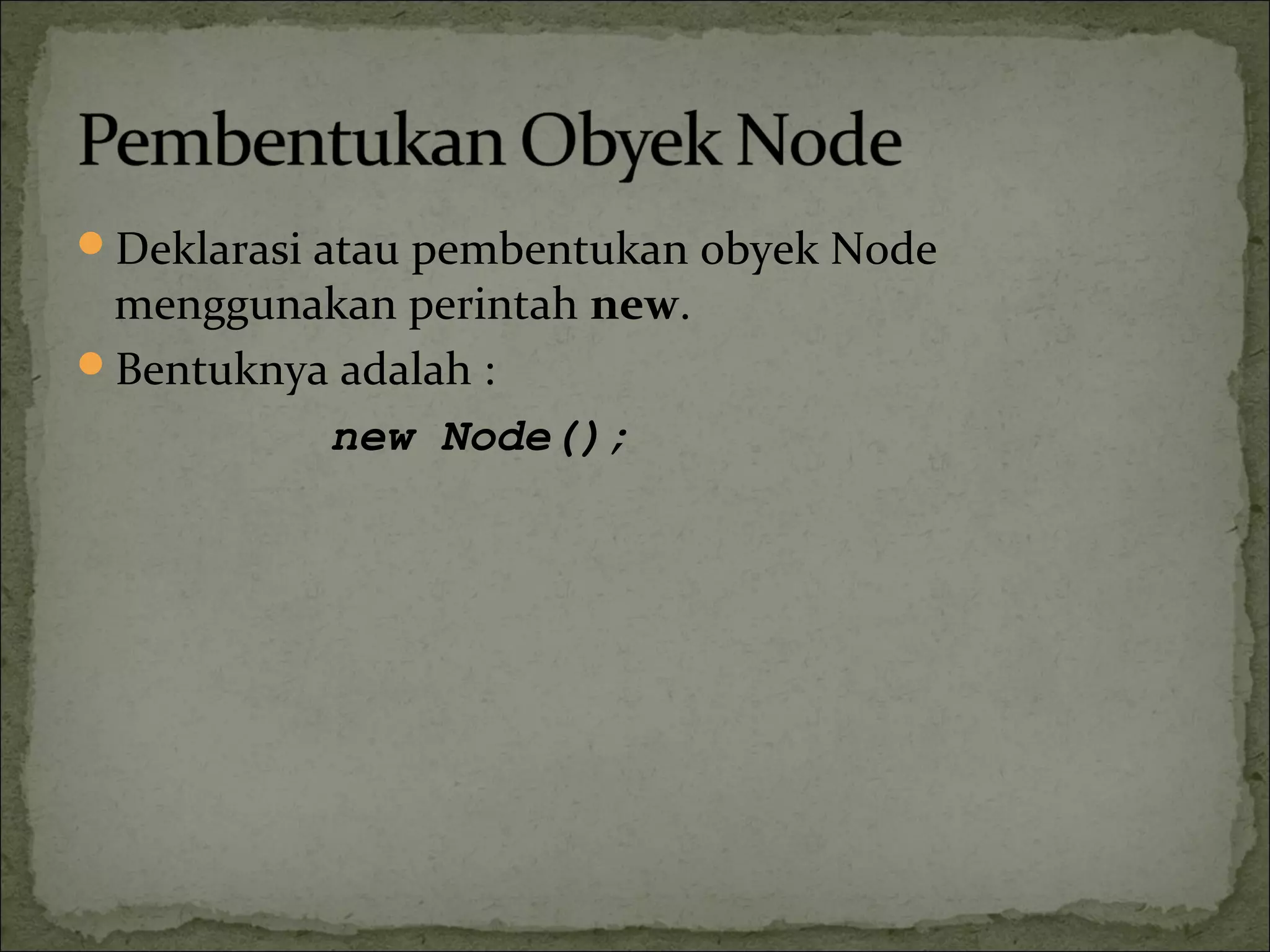 Deklarasi atau pembentukan obyek Node
menggunakan perintah new.
Bentuknya adalah :
new Node();
 