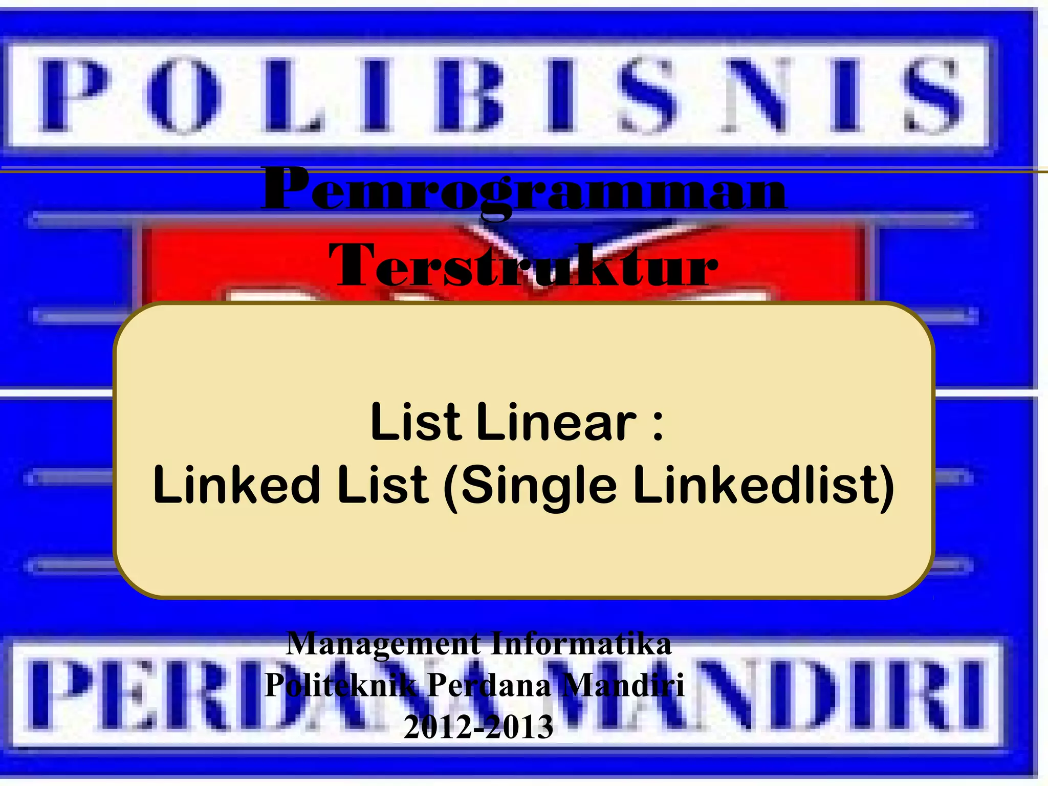 List Linear :
Linked List (Single Linkedlist)
Management Informatika
Politeknik Perdana Mandiri
2012-2013
Pemrogramman
Terstruktur
 