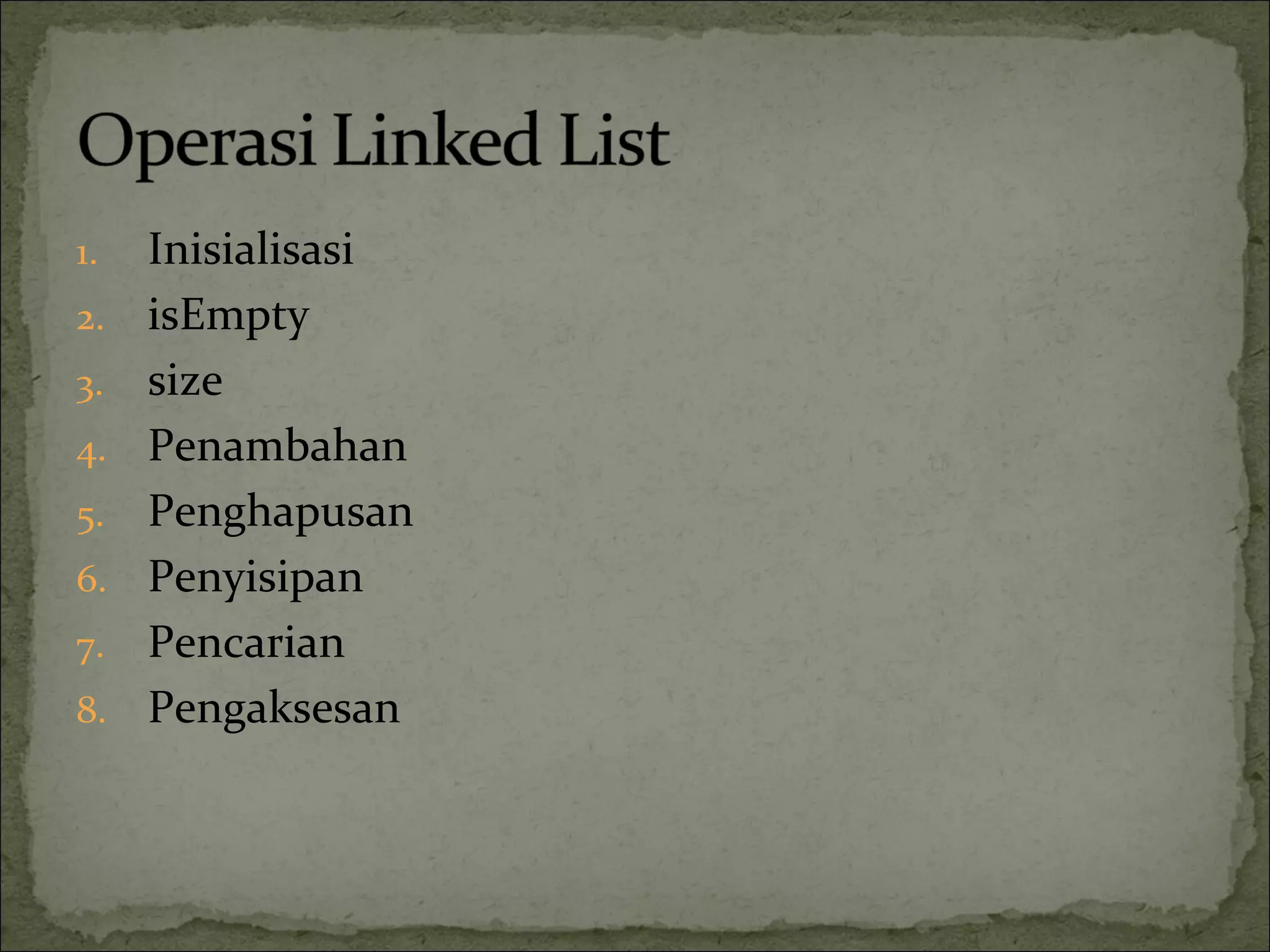 1. Inisialisasi
2. isEmpty
3. size
4. Penambahan
5. Penghapusan
6. Penyisipan
7. Pencarian
8. Pengaksesan
 