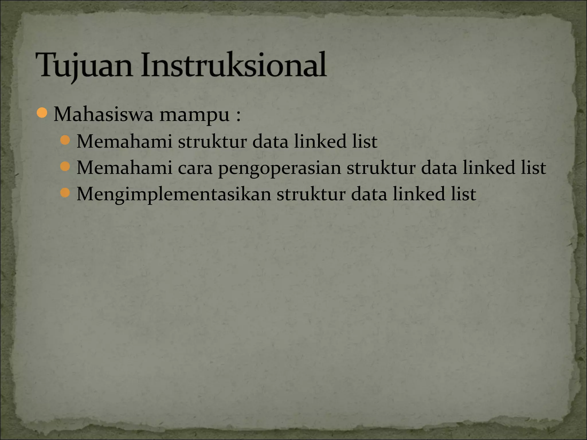 Mahasiswa mampu :
Memahami struktur data linked list
Memahami cara pengoperasian struktur data linked list
Mengimplementasikan struktur data linked list
 