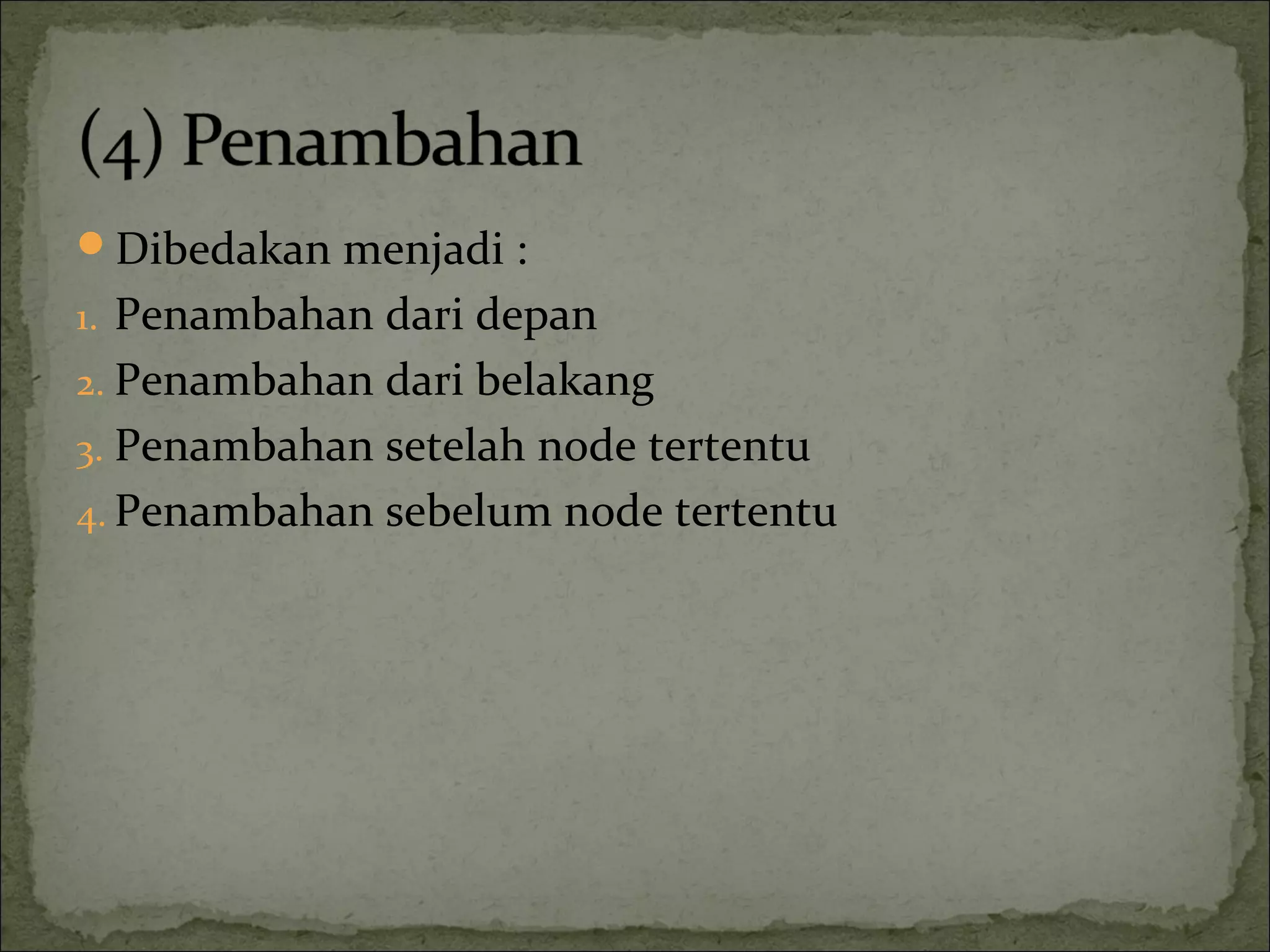 Dibedakan menjadi :
1. Penambahan dari depan
2. Penambahan dari belakang
3. Penambahan setelah node tertentu
4. Penambahan sebelum node tertentu
 