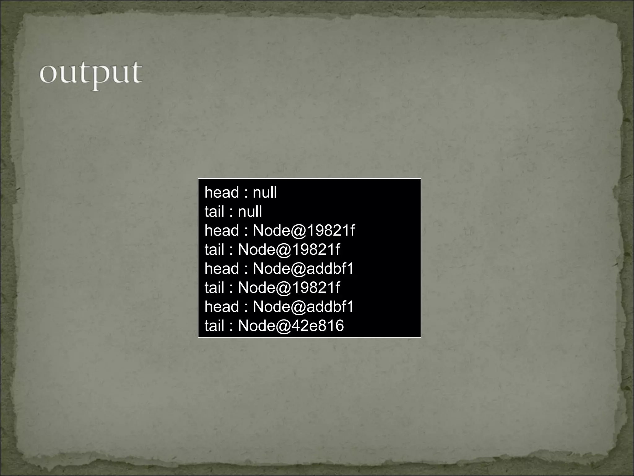 head : null
tail : null
head : Node@19821f
tail : Node@19821f
head : Node@addbf1
tail : Node@19821f
head : Node@addbf1
tail : Node@42e816
 