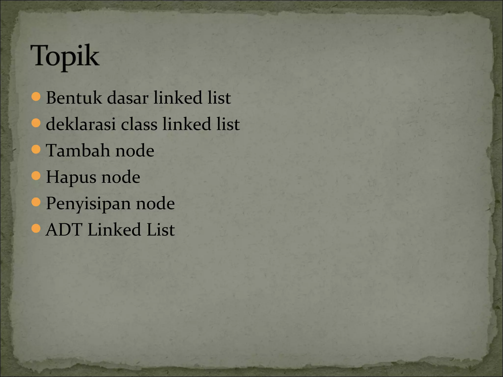 Bentuk dasar linked list
deklarasi class linked list
Tambah node
Hapus node
Penyisipan node
ADT Linked List
 