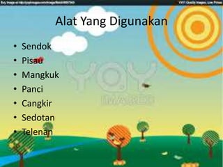 Alat Yang Digunakan
• Sendok
• Pisau
• Mangkuk
• Panci
• Cangkir
• Sedotan
• Telenan
 