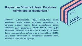 Kapan dan Dimana Lulusan Database
Administrator dibutuhkan?
Administrator (DBA) dibutuhkan untuk
suatu
sebagai
sistem data...