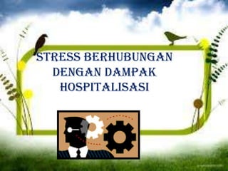 Stress Berhubungan
Dengan Dampak
Hospitalisasi
 