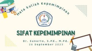 SIFATKEPEMIMPINAN
SIFATKEPEMIMPINAN
2 8 S e p t e m b e r 2 0 2 3
M
ata
kul i a h K e p emimpinan
D r . S u n a r t o , S . P d . , M . P d .
 
