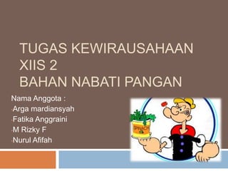 TUGAS KEWIRAUSAHAAN
XIIS 2
BAHAN NABATI PANGAN
Nama Anggota :
•Arga mardiansyah
•Fatika Anggraini
•M Rizky F
•Nurul Afifah

 