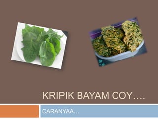 KRIPIK BAYAM COY….
CARANYAA…

 