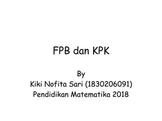 FPB dan KPK
By
Kiki Nofita Sari (1830206091)
Pendidikan Matematika 2018
 