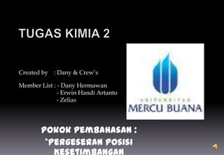 Created by : Dany & Crew’s
Member List : - Dany Hermawan
- Erwin Handi Artanto
- Zelias

Pokok pembahasan :
*Pergeseran Posisi
Kesetimbangan

 