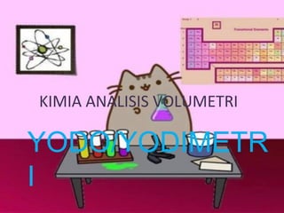 KIMIA ANALISIS VOLUMETRI
YODO/YODIMETR
I
 