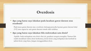 Overdosis
• Apa yang harus saya lakukan pada keadaan gawat darurat atau
overdosis?
Pada kasus gawat darurat atau overdosis...