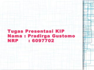 Tugas Presentasi KIP
Nama : Pradirga Gustomo
NRP : 6097702
 