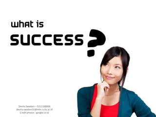 ?
What is

SUCCESS


   Devita Swadani – 5211100006
 devita.swadani11@mhs.is.its.ac.id
    Credit photos : google.co.id
 