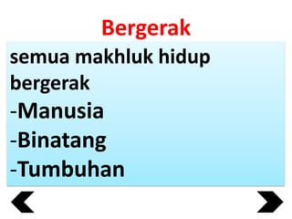 Bergerak
semua makhluk hidup
bergerak

-Manusia
-Binatang
-Tumbuhan

 