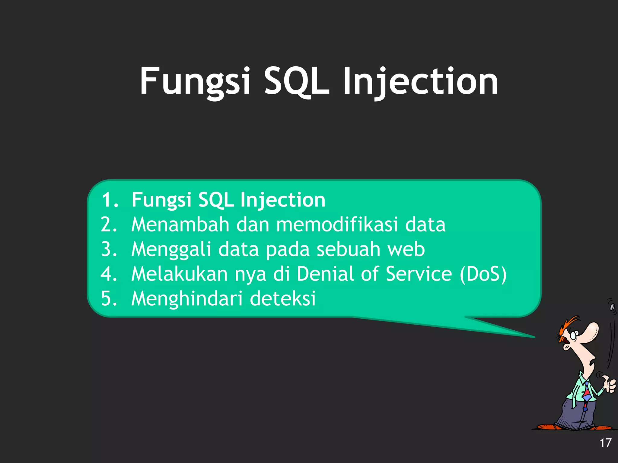 Fungsi SQL Injection
17
1. Fungsi SQL Injection
2. Menambah dan memodifikasi data
3. Menggali data pada sebuah web
4. Melakukan nya di Denial of Service (DoS)
5. Menghindari deteksi
 