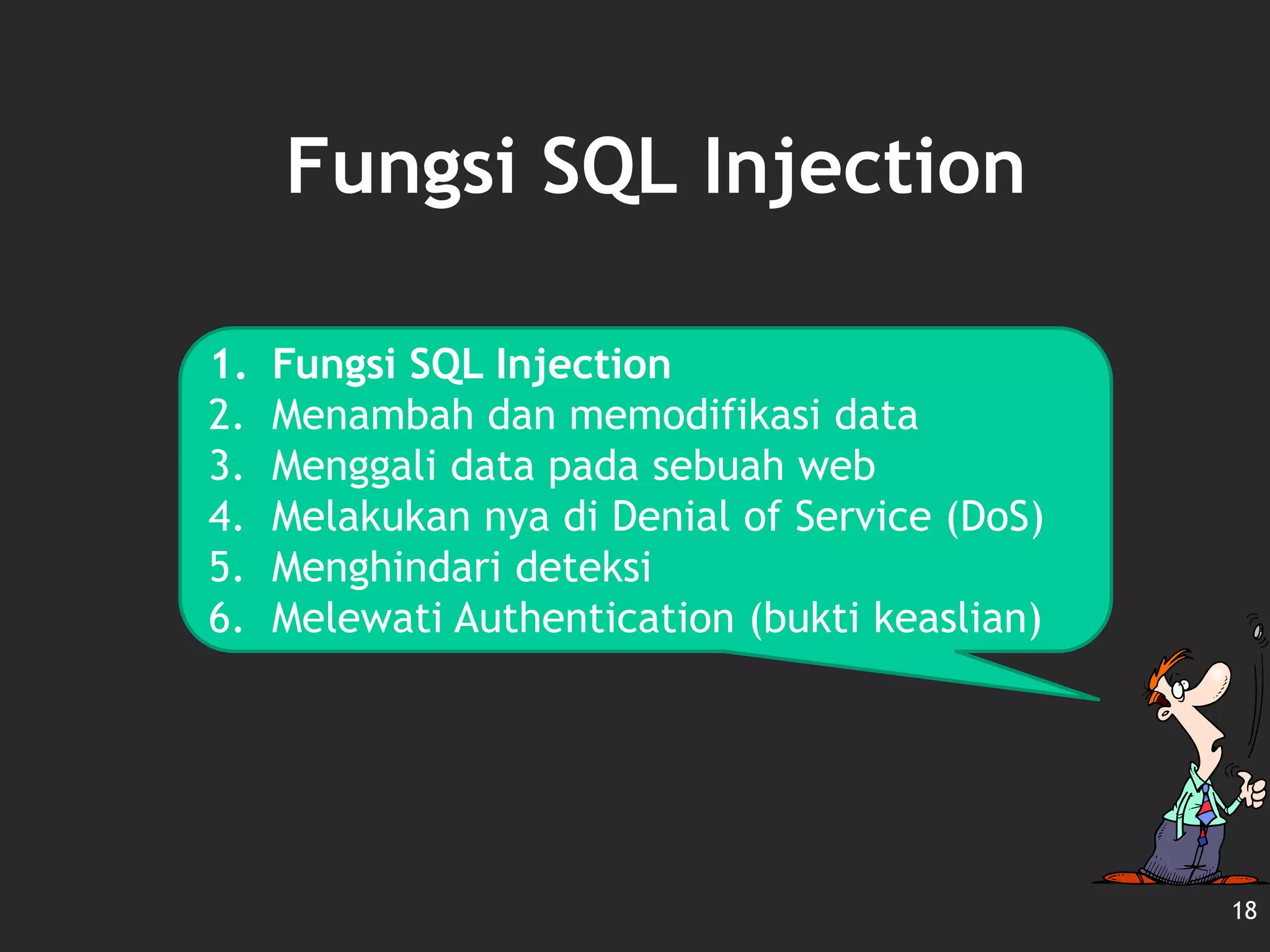 Fungsi SQL Injection
18
1. Fungsi SQL Injection
2. Menambah dan memodifikasi data
3. Menggali data pada sebuah web
4. Melakukan nya di Denial of Service (DoS)
5. Menghindari deteksi
6. Melewati Authentication (bukti keaslian)
 