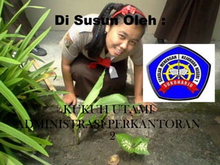 Di Susun Oleh :




      KUKUH UTAMI
ADMINISTRASI PERKANTORAN
             2
 