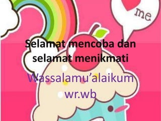 Selamat mencoba dan
 selamat menikmati
Wassalamu’alaikum
      wr.wb
 
