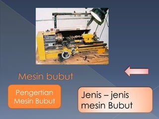 Pengertian
Mesin Bubut

Jenis – jenis
mesin Bubut

 
