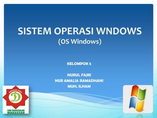 SISTEM OPERASI WNDOWS
(OS Windows)
KELOMPOK 5
NURUL FAJRI
NUR AMALIA RAMADHANI
MUH. ILHAM
 