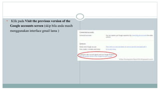 • Klik pada Visit the previous version of the 
Google accounts screen (skip bila anda masih 
menggunakan interface gmail lama ) 
 