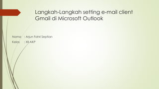 Langkah-Langkah setting e-mail client 
Gmail di Microsoft Outlook 
Nama : Arjun Fahri Septian 
Kelas : XII AKP 
 