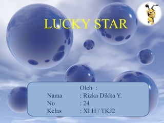 LUCKY STAR



        Oleh :
Nama    : Rizka Dikka Y.
No      : 24
Kelas   : XI H / TKJ2
 