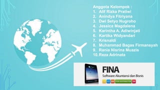 Anggota Kelompok :
1. Alif Rizka Pratiwi
2. Anindya Fitriyana
3. Dwi Setyo Nugroho
4. Jessica Magdalena
5. Karintha A. Adiwinjati
6. Kartika Widyandari
7. Krisnaldi
8. Muhammad Bagas Firmansyah
9. Rania Nisrina Muazis
10.Reza Adrinata
 