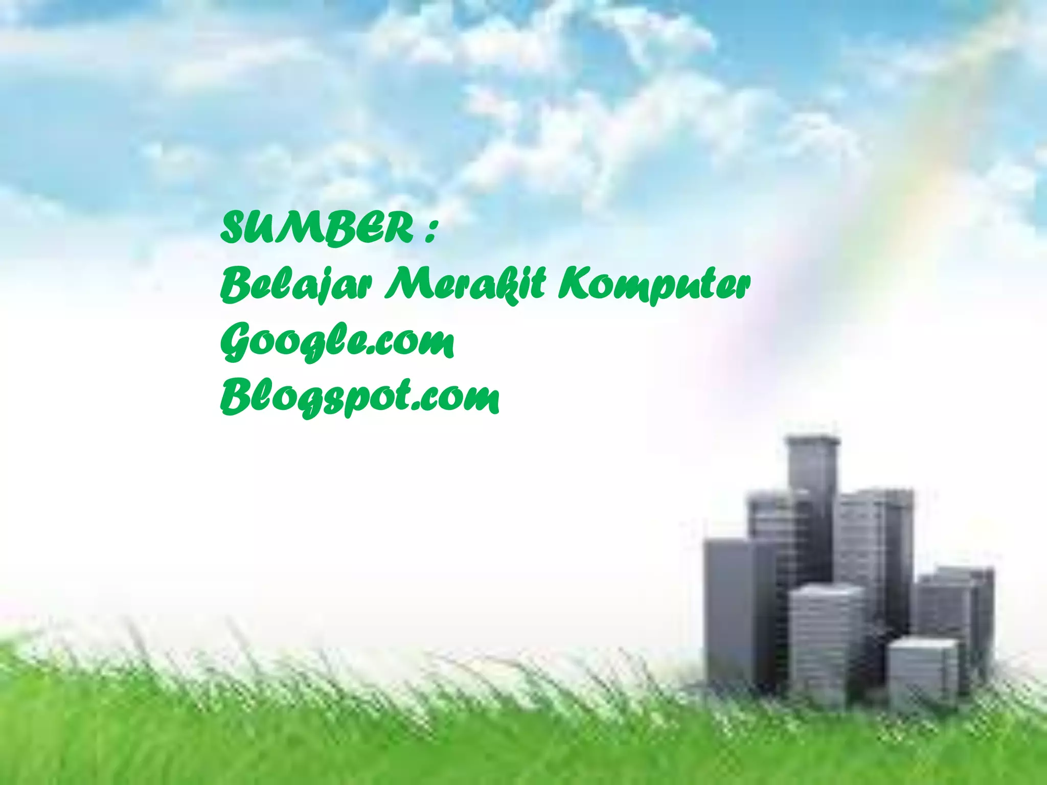 SUMBER :
Belajar Merakit Komputer
Google.com
Blogspot.com
 