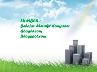 SUMBER :
Belajar Merakit Komputer
Google.com
Blogspot.com
 