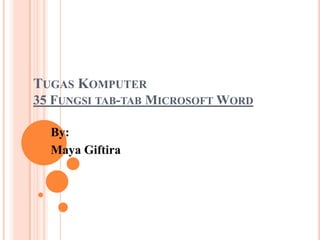 TUGAS KOMPUTER
35 FUNGSI TAB-TAB MICROSOFT WORD

  By:
  Maya Giftira
 