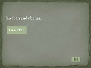 Jawaban anda benar.
Lanjutkan
 