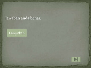 Jawaban anda benar.
Lanjutkan
 