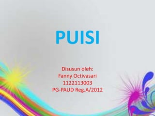 PUISI
Disusun oleh:
Fanny Octivasari
1122113003
PG-PAUD Reg.A/2012
 