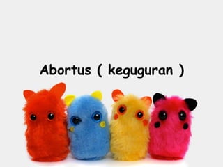Abortus ( keguguran )
 