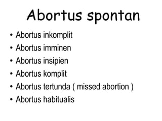 Abortus spontan
• Abortus inkomplit
• Abortus imminen
• Abortus insipien
• Abortus komplit
• Abortus tertunda ( missed abortion )
• Abortus habitualis
 