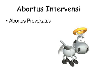 Abortus Intervensi
• Abortus Provokatus
 
