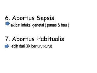 6. Abortus Sepsis
akibat infeksi genetal ( panas & bau )
7. Abortus Habitualis
lebih dari 3X berturut-turut
 