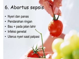6. Abortus sepsis
• Nyeri dan panas
• Pendarahan ringan
• Bau + pada jalan lahir
• Infeksi genetal
• Uterus nyeri saat palpasi
 