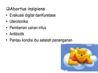 Abortus insipiens
• Evakuasi digital danKuretase
• Uterotonika
• Pemberian cairan infus
• Antibiotik
• Pantau kondisi ibu setelah penanganan
 