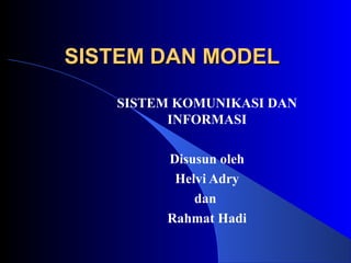 SISTEM DAN MODEL

   SISTEM KOMUNIKASI DAN
         INFORMASI

        Disusun oleh
         Helvi Adry
            dan
        Rahmat Hadi
 