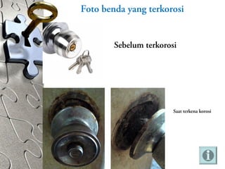 Foto benda yang terkorosi
Sebelum terkorosi
Saat terkena korosi
 