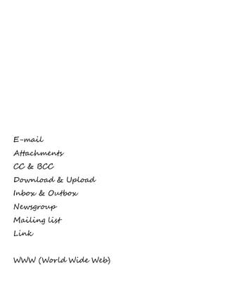 E-mail 
Attachments 
CC & BCC 
Download & Upload 
Inbox & Outbox 
Newsgroup 
Mailing list 
Link 
WWW (World Wide Web) 
 