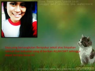 Saya yang bersangkutan Bersyukur sekali atas limpahan
rahmat Dan kekuatan yang di berikan ALLAH SWT sehingga
dapat tercipta karya ini
 